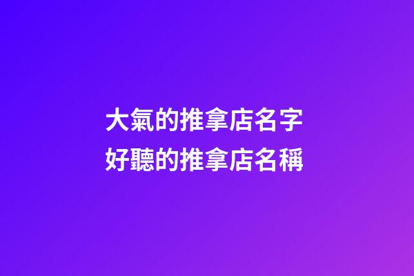 大氣的推拿店名字 好聽的推拿店名稱-第1張-店鋪起名-玄機派
